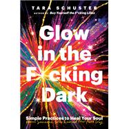 Glow in the F*cking Dark Simple Practices to Heal Your Soul, from Someone Who Learned the Hard Way