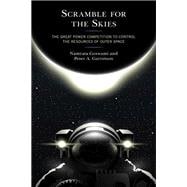 Scramble for the Skies The Great Power Competition to Control the Resources of Outer Space