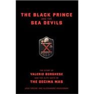 The Black Prince And The Sea Devils The Story Of Valerio Borghese And The Elite Units Of The Decima Mas