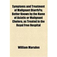 Symptoms and Treatment of Malignant Diarrhoa: Better Known by the Name of Asiatic or Malignant Cholera, As Treated in the Royal Free Hospital During the Years 1832, 1833, 1834, 1848, & 1854