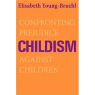 Childism : Confronting Prejudice Against Children