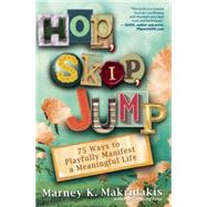 Hop, Skip, Jump 75 Ways to Playfully Manifest a Meaningful Life