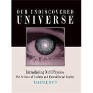Our Undiscovered Universe: Introducing Null Physics, the Science of Uniform and Unconditional Reality