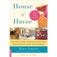 House of Havoc : How to Make- And Keep- A Beautiful Home Despite Cheap Spouses, Messy Kids, and Other Difficult Roommates