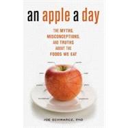 An Apple A Day The Myths, Misconceptions, and Truths About the Foods We Eat