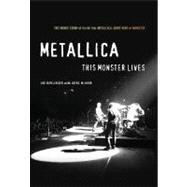 Metallica: This Monster Lives : The Inside Story of the Hit Film Metallica: Some Kind of Monster