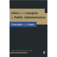 Ethics and Integrity in Public Administration: Concepts and Cases: Concepts and Cases