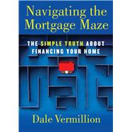 Navigating the Mortgage Maze The Simple Truth About Financing Your Home