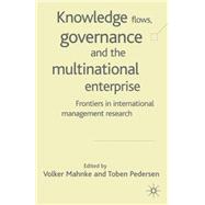 Knowledge Flows, Governance and the Multinational Enterprise : Frontiers in International Management Research