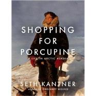 Shopping for Porcupine A Life in Arctic Alaska