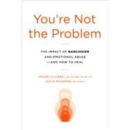 You're Not the Problem The Impact of Narcissism and Emotional Abuse and How to Heal