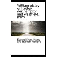 William Pixley of Hadley Northampton, and Westfield, Mass