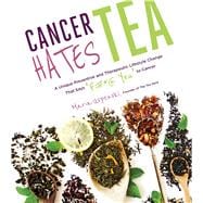 Cancer Hates Tea A Unique Preventive and Transformative Lifestyle Change to Help Crush Cancer