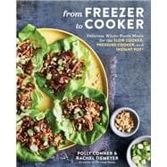 From Freezer to Cooker Delicious Whole-Foods Meals for the Slow Cooker, Pressure Cooker, and Instant Pot: A Cookbook