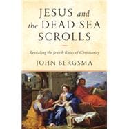 Jesus and the Dead Sea Scrolls Revealing the Jewish Roots of Christianity