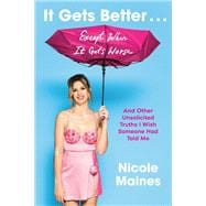 It Gets Better . . . Except When It Gets Worse And Other Unsolicited Truths I Wish Someone Had Told Me