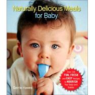 Naturally Delicious Meals for Baby Over 150 Fun, Fresh, and Easy Recipes to Nourish Your Baby and Toddler