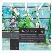 Herb Gardening How to Prepare the Soil, Choose Your Plants, and Care For, Harvest, and Use Your Herbs