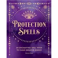 Protection Spells An Enchanting Spell Book to Clear Negative Energy