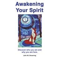 Awakening Your Spirit Discover Who You Are and Why You Are Here.