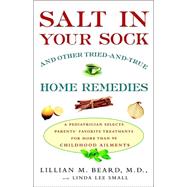 Salt in Your Sock and Other Tried-and-True Home Remedies : A Pediatrician Selects Parents' Favorite Treatments for More Than 90 Childhood Ailments