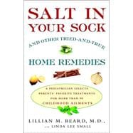 Salt in Your Sock and Other Tried-and-True Home Remedies : A Pediatrician Selects Parents' Favorite Treatments for More Than 90 Childhood Ailments