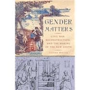 Gender Matters Civil War, Reconstruction, and the Making of the New South