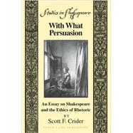 With What Persuasion: An Essay on Shakespeare and the Ethics of Rhetoric