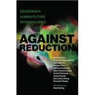 Against Reduction Designing a Human Future with Machines