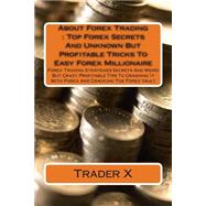 About Forex Trading Top Forex Secrets and Unknown but Profitable Tricks to Easy Forex Millionaire