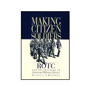 Making Citizen-Soldiers : ROTC and the Ideology of American Military Service
