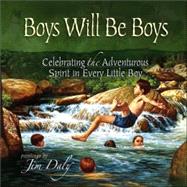 Boys Will Be Boys : Celebrating the Adventurous Spirit in Every Little Boy