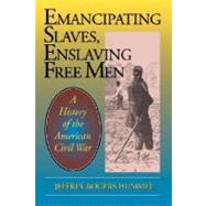 Emancipating Slaves, Enslaving Free Men A History of the American Civil War