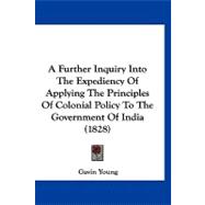 A Further Inquiry into the Expediency of Applying the Principles of Colonial Policy to the Government of India