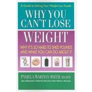 Why You Can't Lose Weight: Why It's So Hard to Shed Pounds and What You Can Do About It