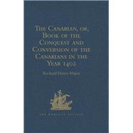 The Canarian, or, Book of the Conquest and Conversion of the Canarians in the Year 1402, by Messire Jean de Bethencourt, Kt.: Lord of the Manors of Bethencourt, Reville, Gourret, and Grainville de TeinturiFre, Baron of St. Martin le Gaillard, Councillor