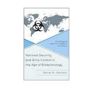National Security and Arms Control in the Age of Biotechnology The Biological and Toxin Weapons Convention,9781442223127