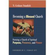 Becoming a Blessed Church Forming a Church of Spiritual Purpose, Presence, and Power