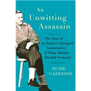 An Unwitting Assassin The Story of My Father's Attempted Assassination of Prime Minister Hendrik Verwoerd