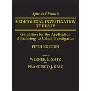 Spitz and Fisher's Medicolegal Investigation of Death: Guidelines for the Application of Pathology to Crime Investigation