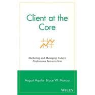 Client at the Core Marketing and Managing Today's Professional Services Firm