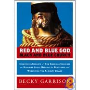 Red and Blue God, Black and Blue Church : Eyewitness Accounts of How American Churches Are Hijacking Jesus, Bagging the Beatitudes, and Worshipping the Almighty Dollar