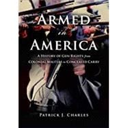 Armed in America A History of Gun Rights from Colonial Militias to Concealed Carry