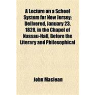A Lecture on a School System for New Jersey: Delivered, January 23, 1828, in the Chapel of Nassau-hall, Before the Literary and Philosophical Society of New Jersey