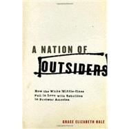 A Nation of Outsiders How the White Middle Class Fell in Love with Rebellion in Postwar America