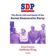 SDP The Birth, Life and Death of the Social Democratic Party