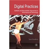 Digital Practices Aesthetic and Neuroesthetic Approaches to Performance and Technology