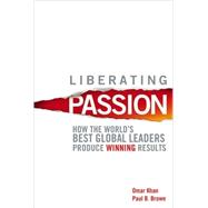 Liberating Passion : How the World's Best Global Leaders Produce Winning Results