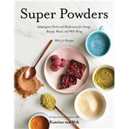 Super Powders Adaptogenic Herbs and Mushrooms for Energy, Beauty, Mood, and Well-Being