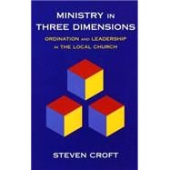 Ministry in Three Dimensions : Ordination and Leadership in the Local Church